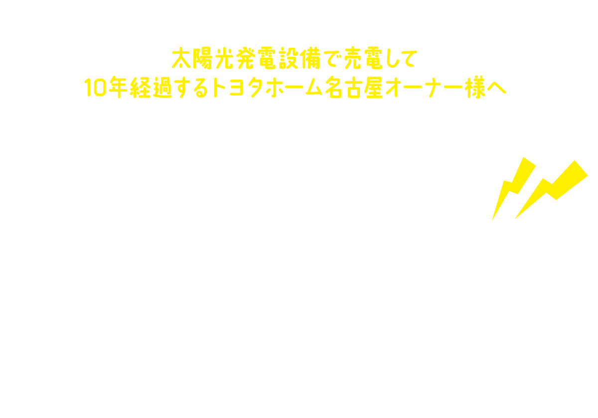 太陽光発電設備で売電して10年経過するトヨタホーム名古屋オーナー様へ太陽光発電設備で売電した余剰電力の売電もn.でんきにお任せ