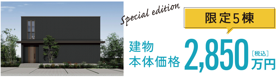 Special edition限定5棟 建物本体価格2,850万円［税込］
