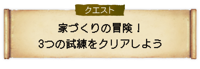 クエスト 家づくりの冒険！３つの試練をクリアしよう！