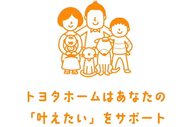 トヨタホームはあなたの「叶えたい」をサポート