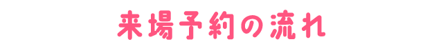 来場予約の流れ