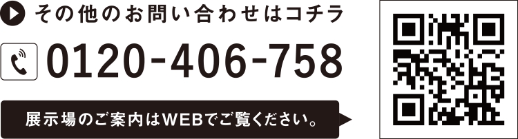 その他のお問い合わせはコチラ 0120-406-758 展示場のご案内はWEBでご覧ください。